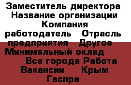 Заместитель директора › Название организации ­ Компания-работодатель › Отрасль предприятия ­ Другое › Минимальный оклад ­ 25 000 - Все города Работа » Вакансии   . Крым,Гаспра